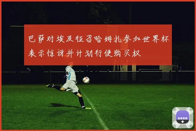 巴萨对埃及征召哈姆扎参加世界杯表示惊讶并计划行使购买权