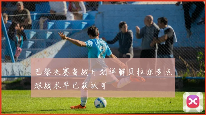 巴黎决赛备战计划详解贝拉尔多点球战术早已获认可
