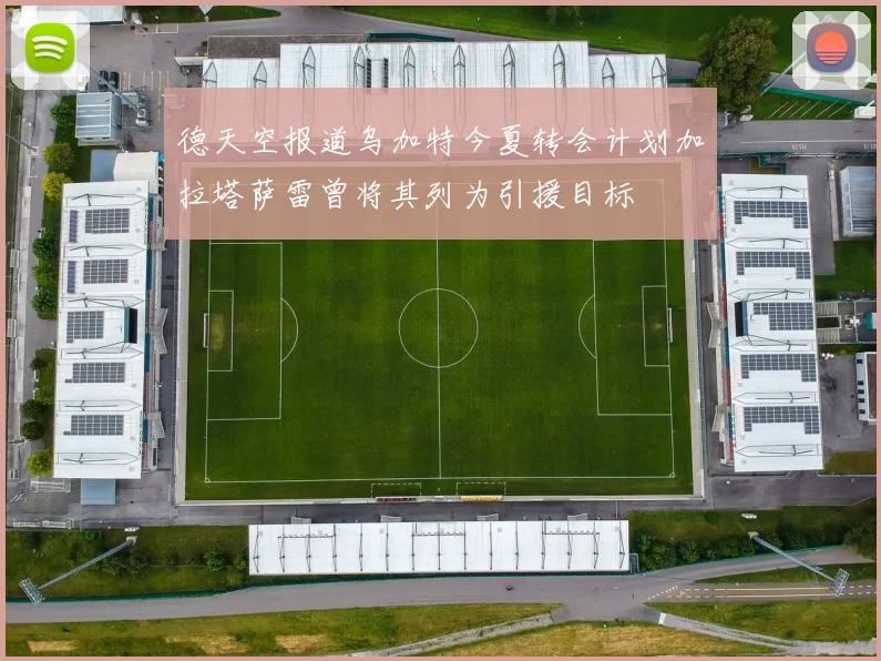 德天空报道乌加特今夏转会计划加拉塔萨雷曾将其列为引援目标