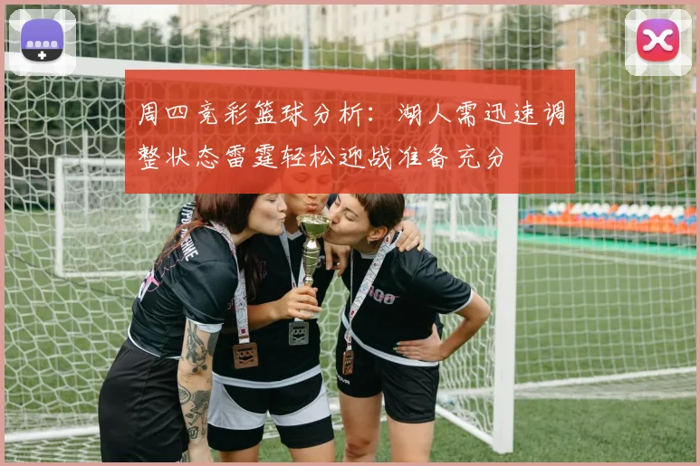周四竞彩篮球分析：湖人需迅速调整状态雷霆轻松迎战准备充分