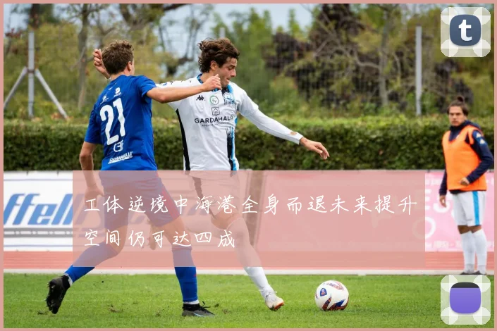 工体逆境中海港全身而退未来提升空间仍可达四成